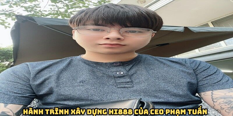 CEO Phạm Tuấn - Vị Lãnh Đạo Tài Ba Của Nhà Cái HI888 2 Hành trình sáng lập nhà cái HI888
