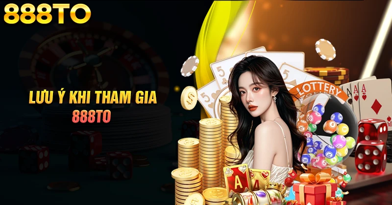 888TO - Nền tảng giải trí trực tuyến uy tín 2 Lưu ý một số vấn đề quan trọng khi tham gia 888TO